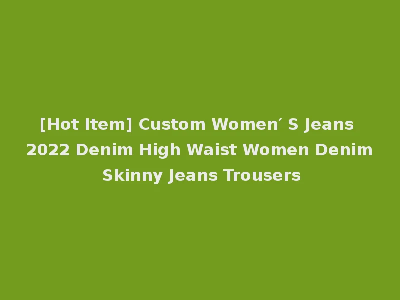 [Hot Item] Custom Women′ S Jeans 2022 Denim High Waist Women Denim Skinny Jeans Trousers