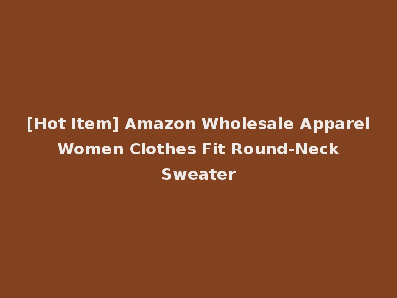 [Hot Item] Amazon Wholesale Apparel Women Clothes Fit Round-Neck Sweater