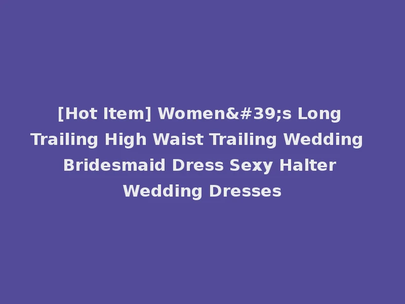 [Hot Item] Women's Long Trailing High Waist Trailing Wedding Bridesmaid Dress Sexy Halter Wedding Dresses