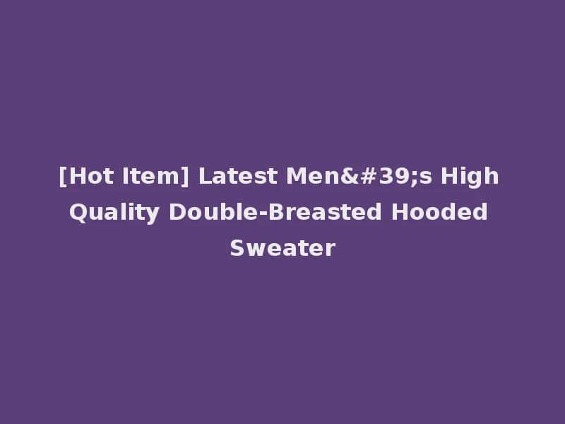 [Hot Item] Latest Men's High Quality Double-Breasted Hooded Sweater