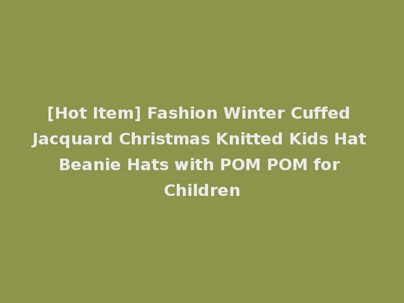 [Hot Item] Fashion Winter Cuffed Jacquard Christmas Knitted Kids Hat Beanie Hats with POM POM for Children