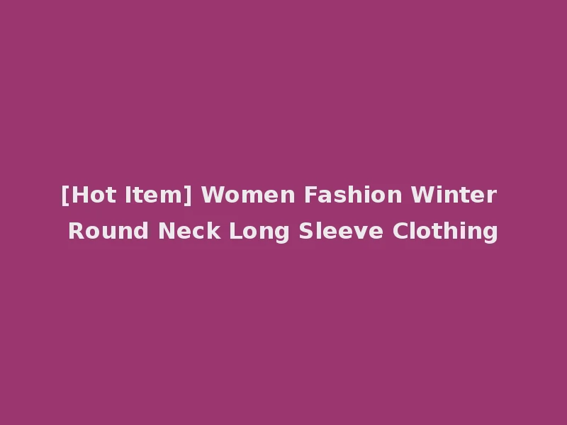 [Hot Item] Women Fashion Winter Round Neck Long Sleeve Clothing