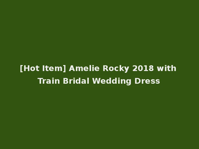 [Hot Item] Amelie Rocky 2018 with Train Bridal Wedding Dress