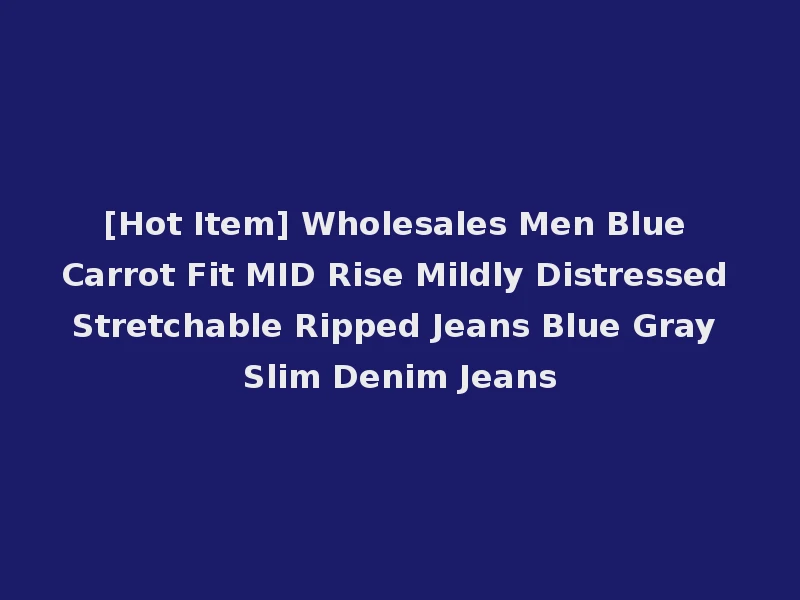 [Hot Item] Wholesales Men Blue Carrot Fit MID Rise Mildly Distressed Stretchable Ripped Jeans Blue Gray Slim Denim Jeans