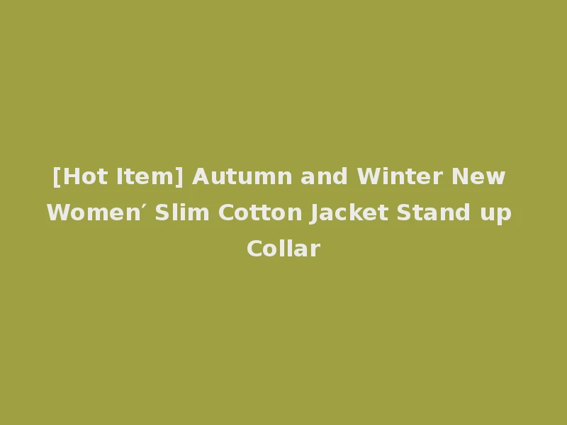 [Hot Item] Autumn and Winter New Women′ Slim Cotton Jacket Stand up Collar