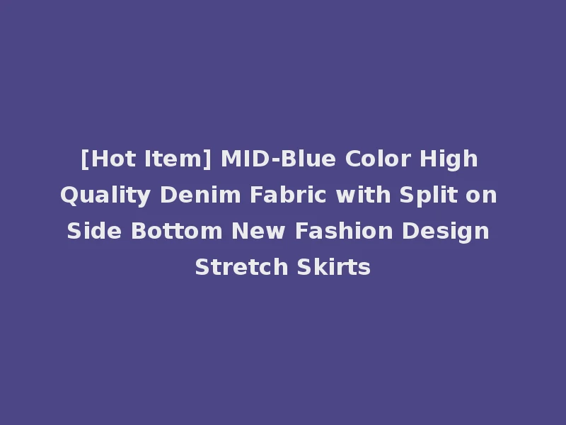 [Hot Item] MID-Blue Color High Quality Denim Fabric with Split on Side Bottom New Fashion Design Stretch Skirts