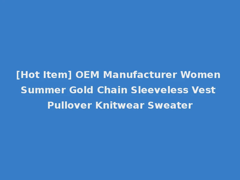 [Hot Item] OEM Manufacturer Women Summer Gold Chain Sleeveless Vest Pullover Knitwear Sweater