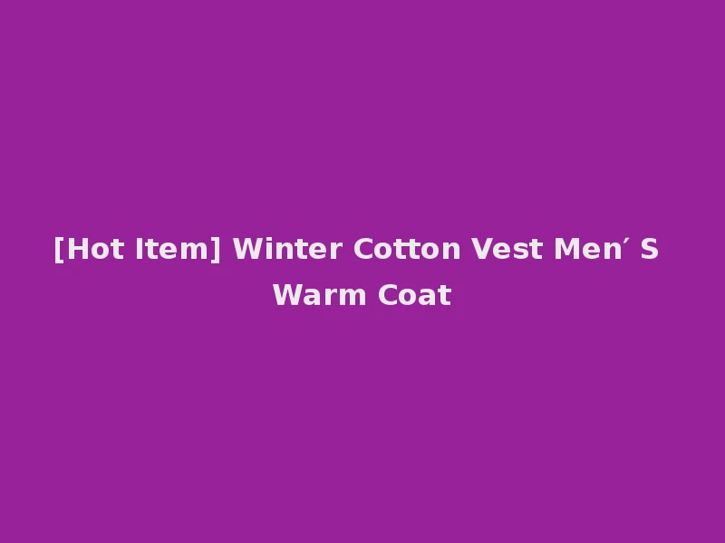 [Hot Item] Winter Cotton Vest Men′ S Warm Coat