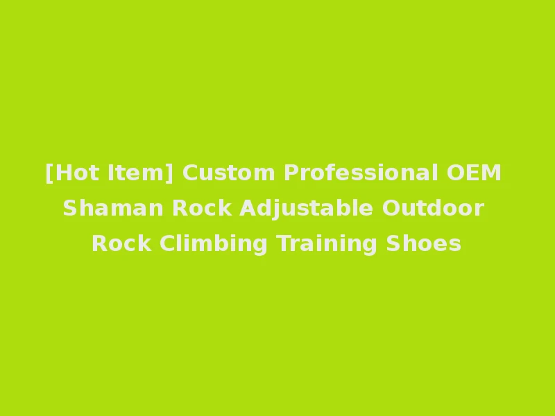 [Hot Item] Custom Professional OEM Shaman Rock Adjustable Outdoor Rock Climbing Training Shoes