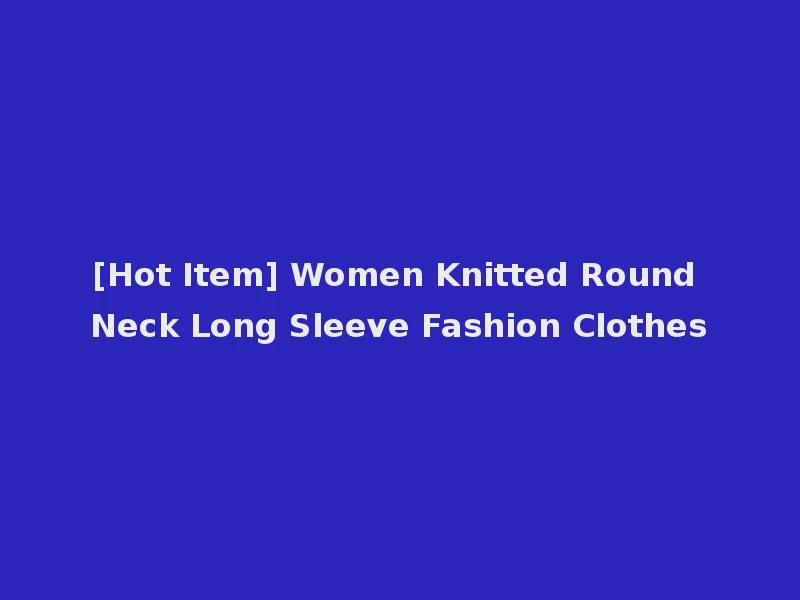 [Hot Item] Women Knitted Round Neck Long Sleeve Fashion Clothes