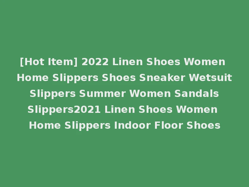 [Hot Item] 2022 Linen Shoes Women Home Slippers Shoes Sneaker Wetsuit Slippers Summer Women Sandals Slippers2021 Linen Shoes Women Home Slippers Indoor Floor Shoes