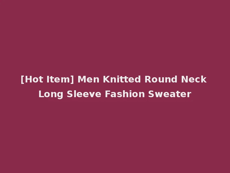 [Hot Item] Men Knitted Round Neck Long Sleeve Fashion Sweater