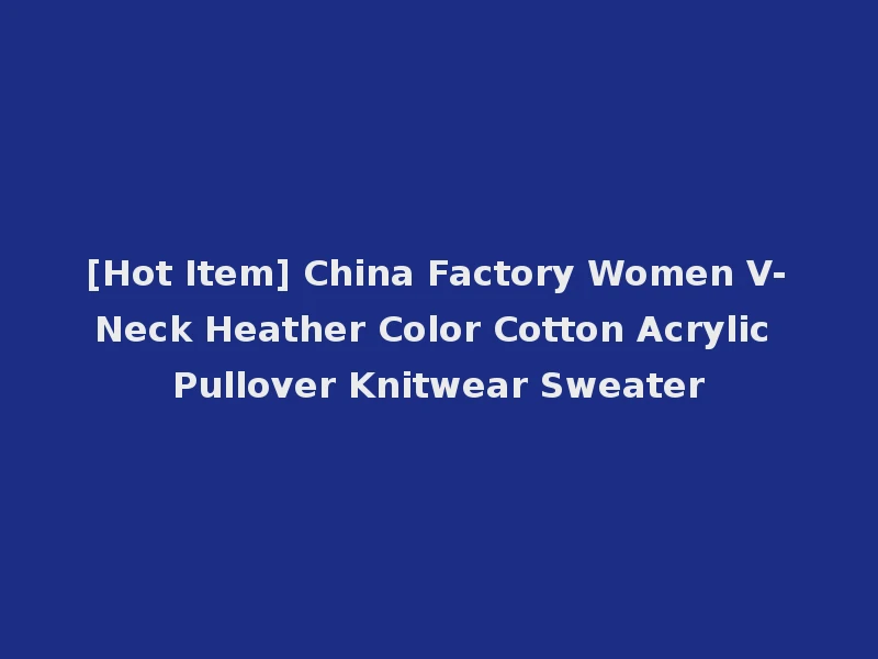 [Hot Item] China Factory Women V-Neck Heather Color Cotton Acrylic Pullover Knitwear Sweater