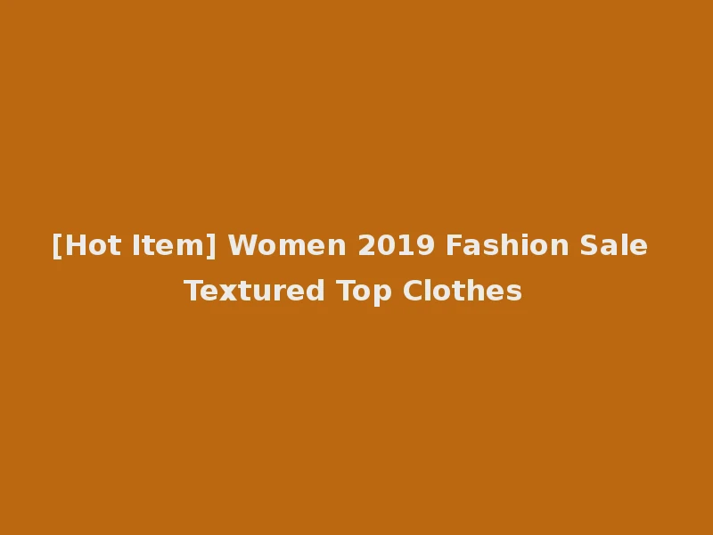 [Hot Item] Women 2019 Fashion Sale Textured Top Clothes