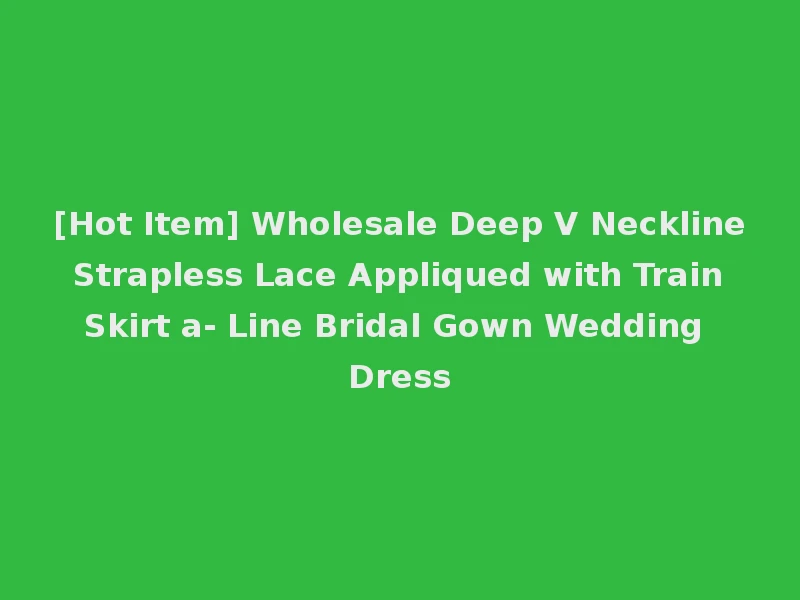[Hot Item] Wholesale Deep V Neckline Strapless Lace Appliqued with Train Skirt a- Line Bridal Gown Wedding Dress