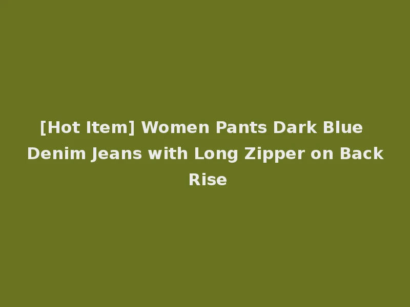 [Hot Item] Women Pants Dark Blue Denim Jeans with Long Zipper on Back Rise
