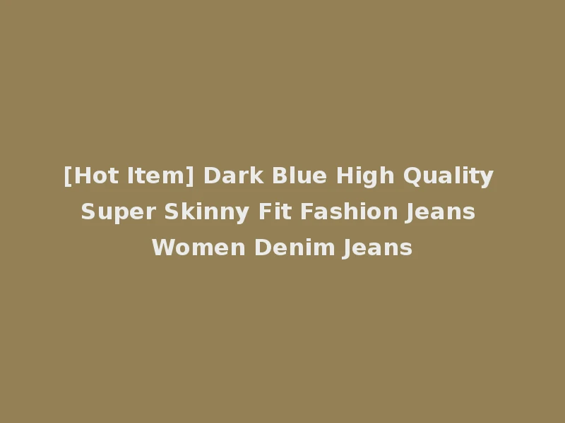 [Hot Item] Dark Blue High Quality Super Skinny Fit Fashion Jeans Women Denim Jeans