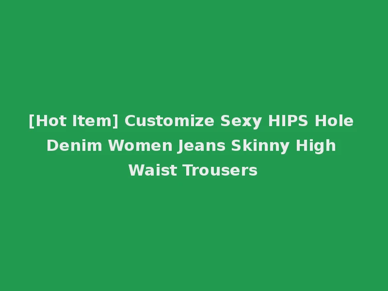 [Hot Item] Customize Sexy HIPS Hole Denim Women Jeans Skinny High Waist Trousers