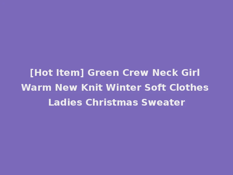 [Hot Item] Green Crew Neck Girl Warm New Knit Winter Soft Clothes Ladies Christmas Sweater