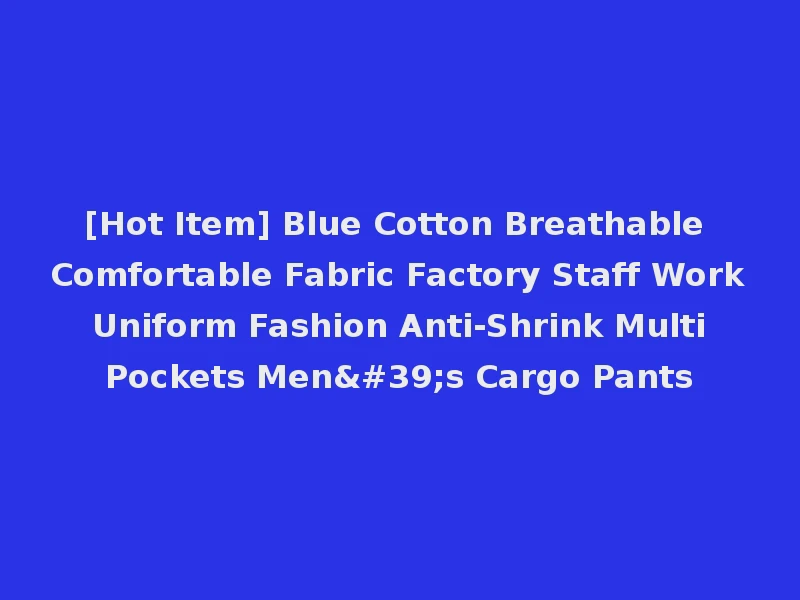 [Hot Item] Blue Cotton Breathable Comfortable Fabric Factory Staff Work Uniform Fashion Anti-Shrink Multi Pockets Men's Cargo Pants