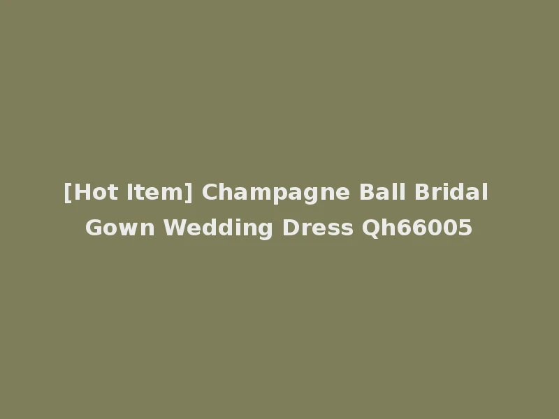 [Hot Item] Champagne Ball Bridal Gown Wedding Dress Qh66005