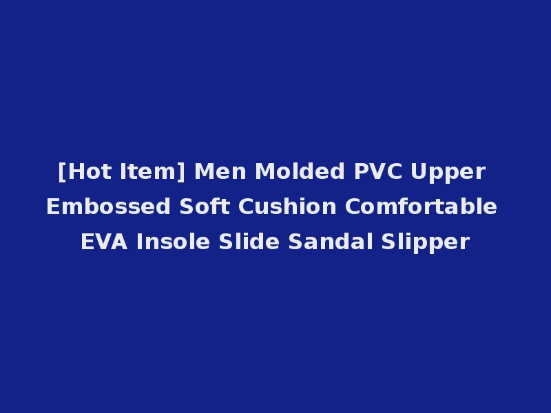[Hot Item] Men Molded PVC Upper Embossed Soft Cushion Comfortable EVA Insole Slide Sandal Slipper