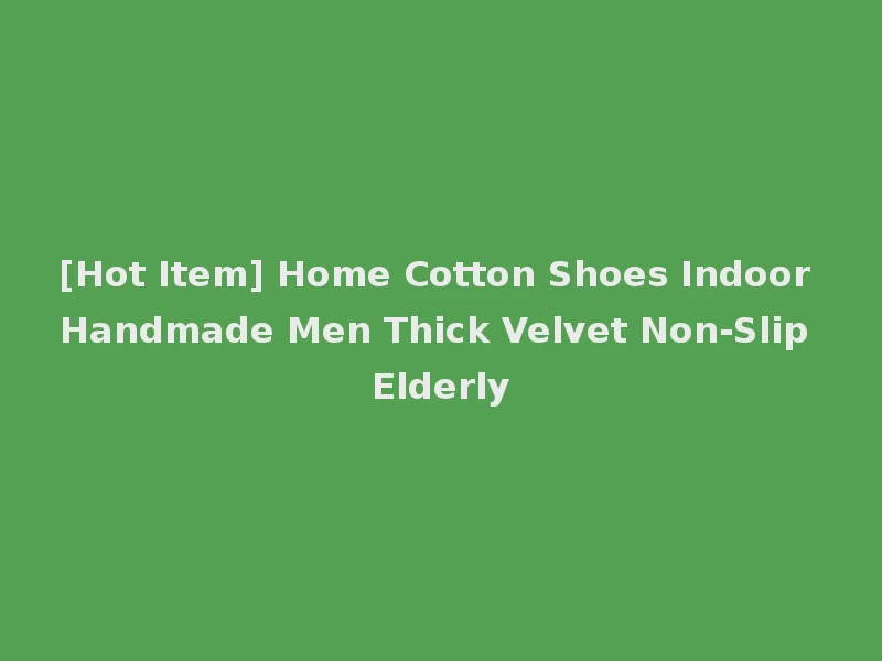 [Hot Item] Home Cotton Shoes Indoor Handmade Men Thick Velvet Non-Slip Elderly