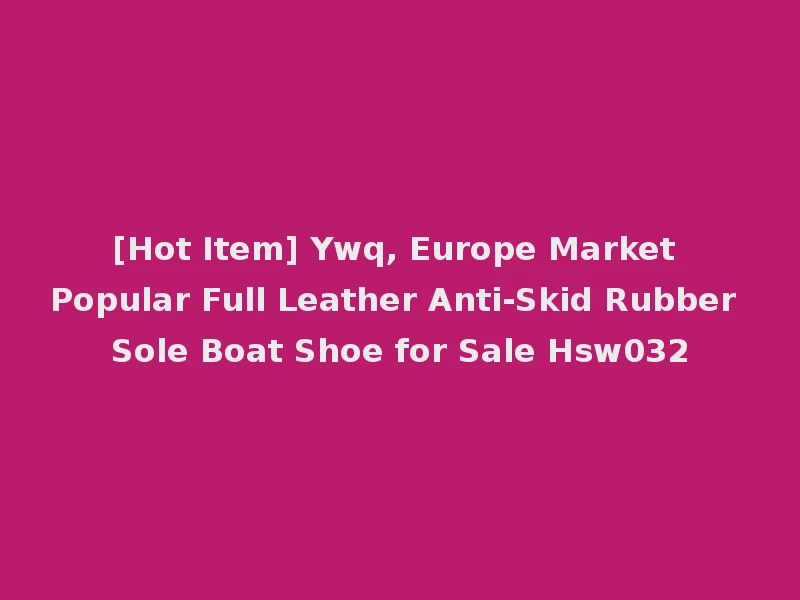[Hot Item] Ywq, Europe Market Popular Full Leather Anti-Skid Rubber Sole Boat Shoe for Sale Hsw032