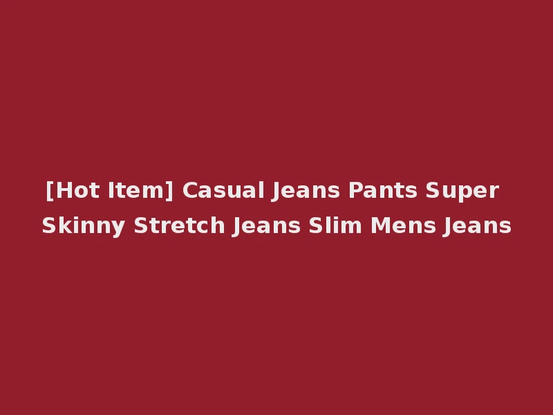 [Hot Item] Casual Jeans Pants Super Skinny Stretch Jeans Slim Mens Jeans