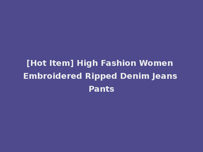 [Hot Item] High Fashion Women Embroidered Ripped Denim Jeans Pants