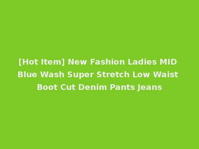 [Hot Item] New Fashion Ladies MID Blue Wash Super Stretch Low Waist Boot Cut Denim Pants Jeans