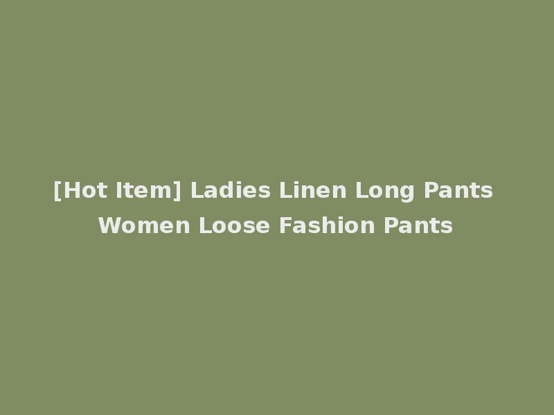 [Hot Item] Ladies Linen Long Pants Women Loose Fashion Pants