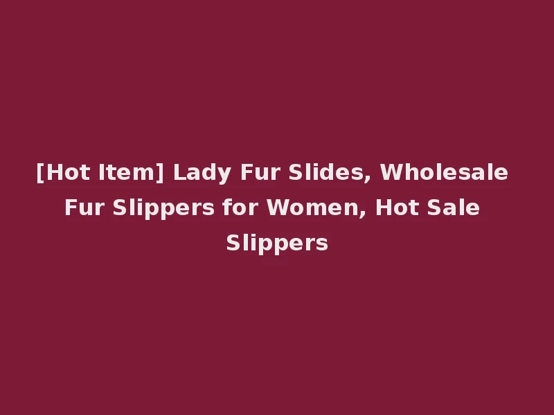 [Hot Item] Lady Fur Slides, Wholesale Fur Slippers for Women, Hot Sale Slippers