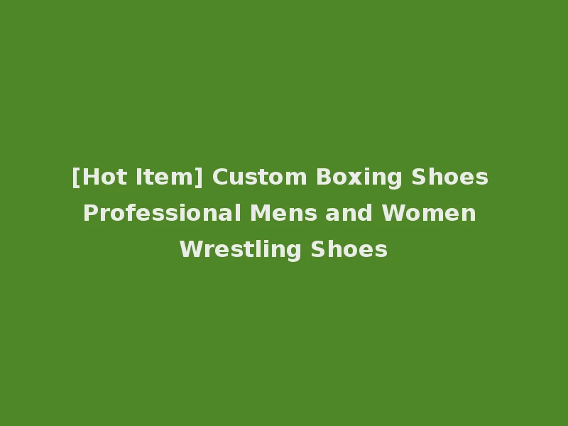 [Hot Item] Custom Boxing Shoes Professional Mens and Women Wrestling Shoes