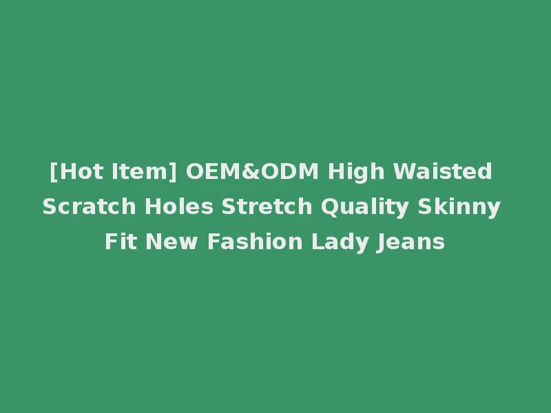 [Hot Item] OEM&ODM High Waisted Scratch Holes Stretch Quality Skinny Fit New Fashion Lady Jeans