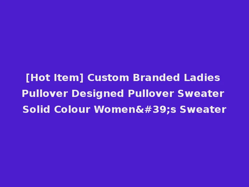 [Hot Item] Custom Branded Ladies Pullover Designed Pullover Sweater Solid Colour Women's Sweater