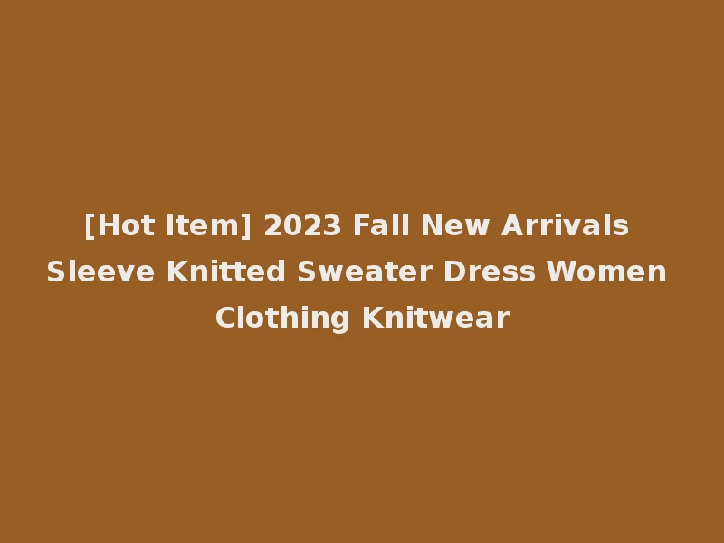 [Hot Item] 2023 Fall New Arrivals Sleeve Knitted Sweater Dress Women Clothing Knitwear