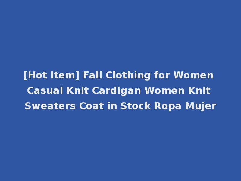[Hot Item] Fall Clothing for Women Casual Knit Cardigan Women Knit Sweaters Coat in Stock Ropa Mujer