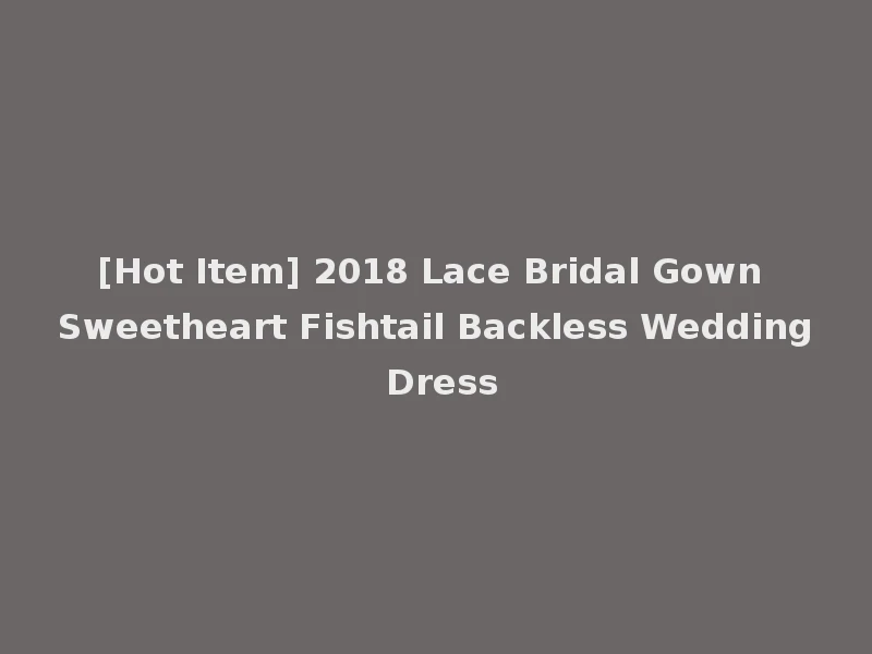 [Hot Item] 2018 Lace Bridal Gown Sweetheart Fishtail Backless Wedding Dress