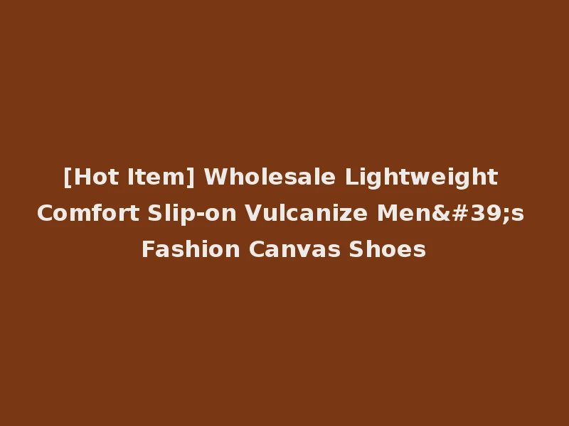[Hot Item] Wholesale Lightweight Comfort Slip-on Vulcanize Men's Fashion Canvas Shoes