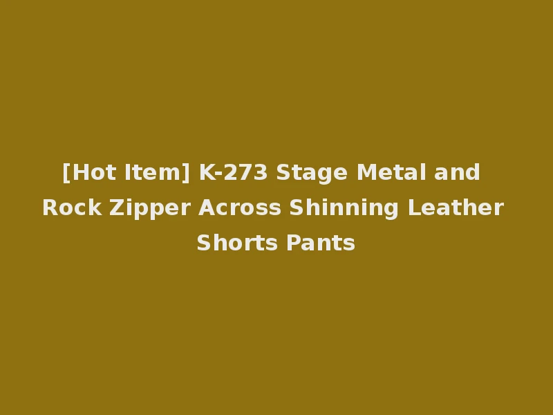 [Hot Item] K-273 Stage Metal and Rock Zipper Across Shinning Leather Shorts Pants