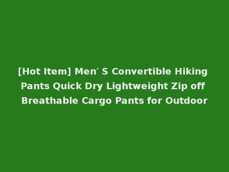 [Hot Item] Men′ S Convertible Hiking Pants Quick Dry Lightweight Zip off Breathable Cargo Pants for Outdoor