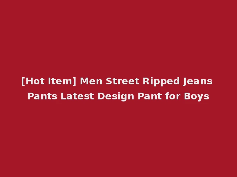 [Hot Item] Men Street Ripped Jeans Pants Latest Design Pant for Boys