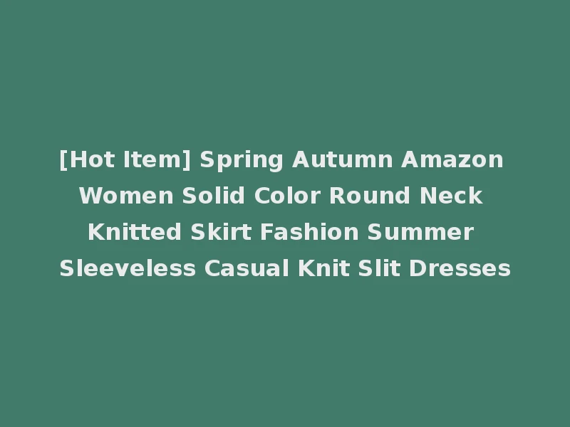 [Hot Item] Spring Autumn Amazon Women Solid Color Round Neck Knitted Skirt Fashion Summer Sleeveless Casual Knit Slit Dresses