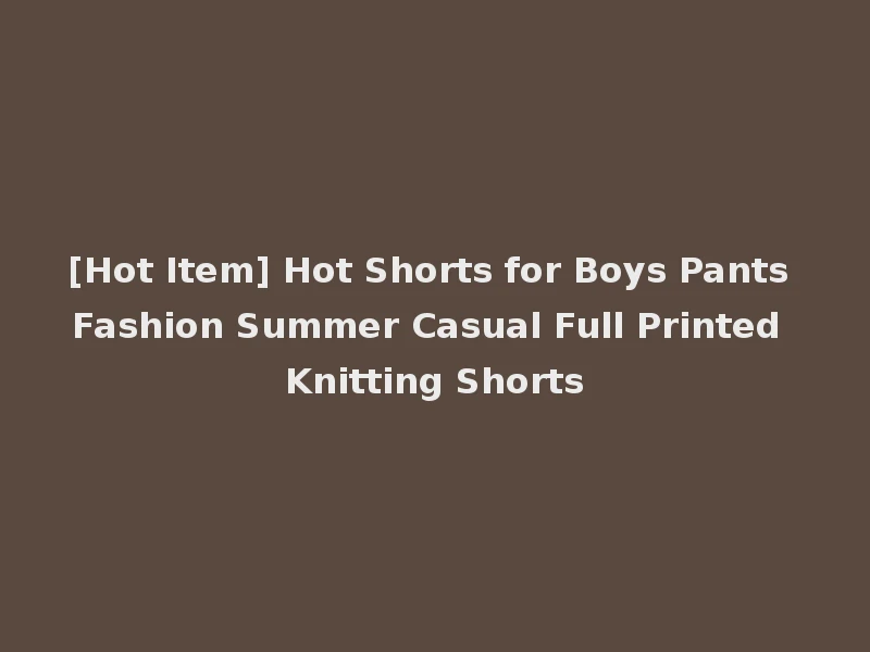 [Hot Item] Hot Shorts for Boys Pants Fashion Summer Casual Full Printed Knitting Shorts