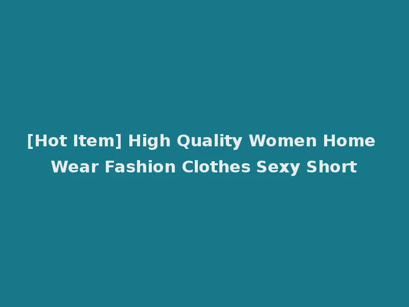 [Hot Item] High Quality Women Home Wear Fashion Clothes Sexy Short