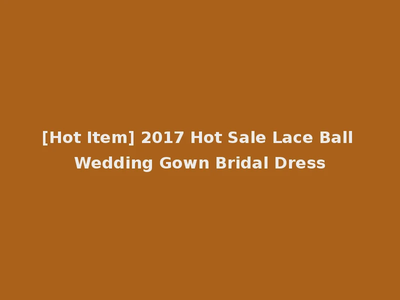 [Hot Item] 2017 Hot Sale Lace Ball Wedding Gown Bridal Dress