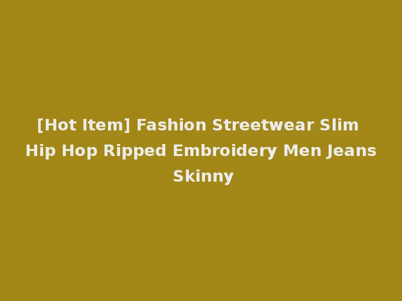 [Hot Item] Fashion Streetwear Slim Hip Hop Ripped Embroidery Men Jeans Skinny