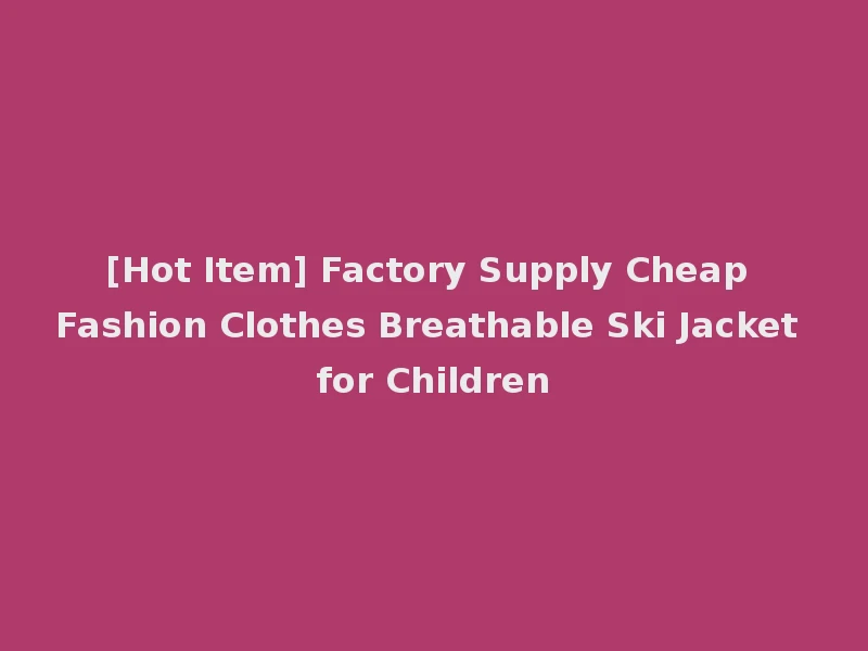 [Hot Item] Factory Supply Cheap Fashion Clothes Breathable Ski Jacket for Children