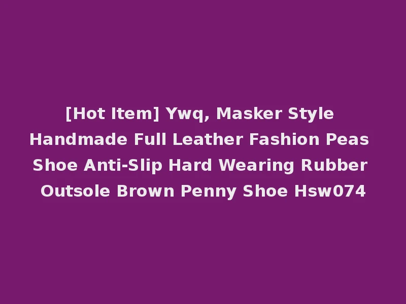 [Hot Item] Ywq, Masker Style Handmade Full Leather Fashion Peas Shoe Anti-Slip Hard Wearing Rubber Outsole Brown Penny Shoe Hsw074